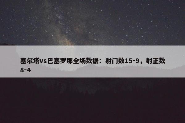 塞尔塔vs巴塞罗那全场数据：射门数15-9，射正数8-4