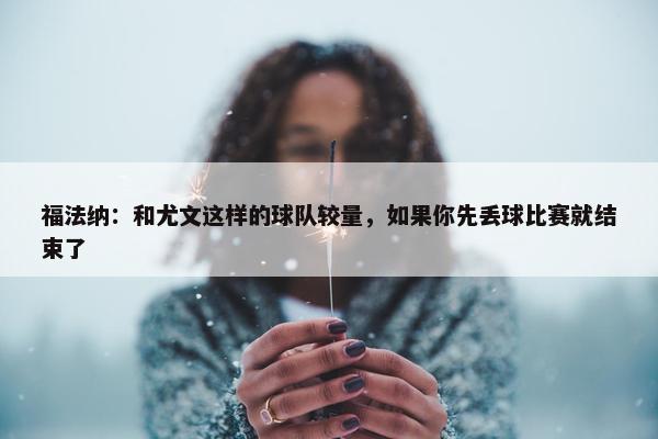 福法纳：和尤文这样的球队较量，如果你先丢球比赛就结束了