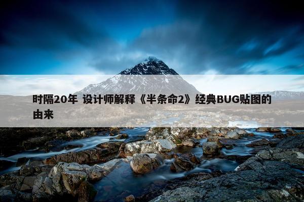 时隔20年 设计师解释《半条命2》经典BUG贴图的由来