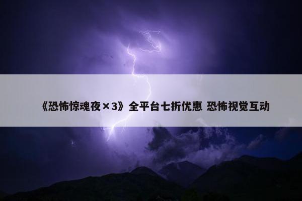 《恐怖惊魂夜×3》全平台七折优惠 恐怖视觉互动