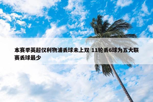 本赛季英超仅利物浦丢球未上双 11轮丢6球为五大联赛丢球最少